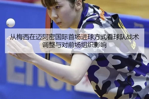 从梅西在迈阿密国际首场进球方式看球队战术调整与对前场组织影响