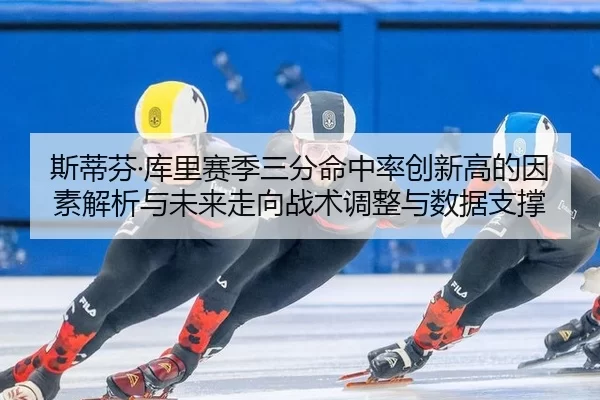 斯蒂芬·库里赛季三分命中率创新高的因素解析与未来走向战术调整与数据支撑